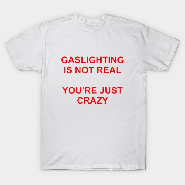 Gaslighting Is Not Real You're Just Crazy T-Shirt by Burblues